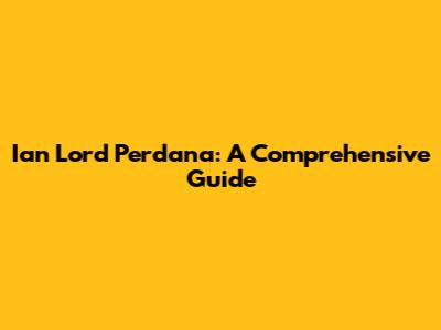 Ian Lord Perdana: A Comprehensive Guide