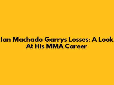 Ian Machado Garry's Losses: A Look At His MMA Career