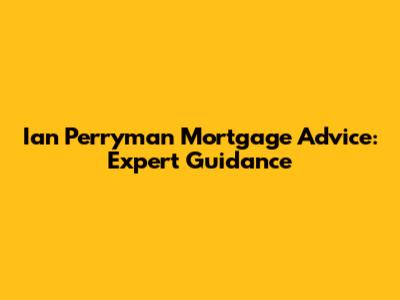 Ian Perryman Mortgage Advice: Expert Guidance