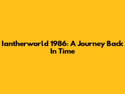 Iantherworld 1986: A Journey Back In Time