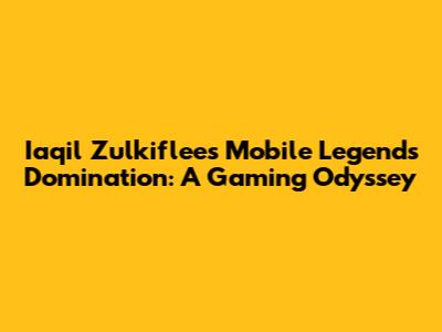 Iaqil Zulkiflee's Mobile Legends Domination: A Gaming Odyssey