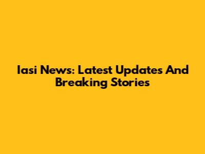 Iasi News: Latest Updates And Breaking Stories