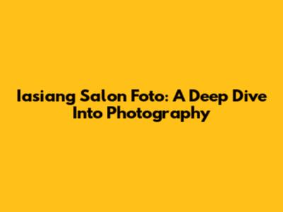 Iasiang Salon Foto: A Deep Dive Into Photography