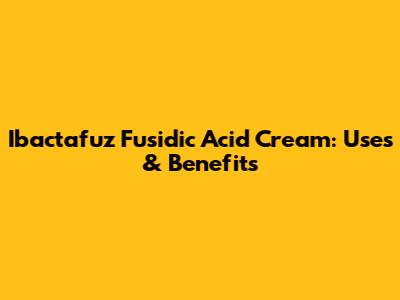 Ibactafuz Fusidic Acid Cream: Uses & Benefits