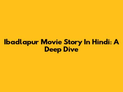 Ibadlapur Movie Story In Hindi: A Deep Dive