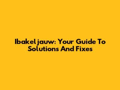Ibakeljauw: Your Guide To Solutions And Fixes