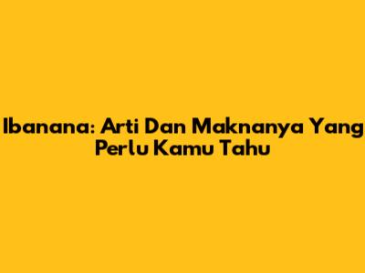 Ibanana: Arti Dan Maknanya Yang Perlu Kamu Tahu
