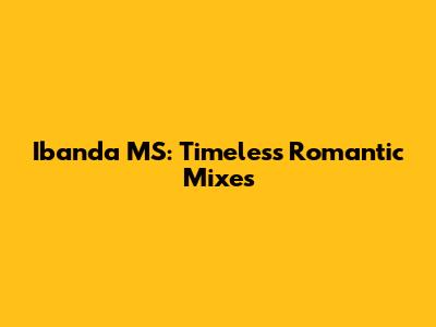 Ibanda MS: Timeless Romantic Mixes
