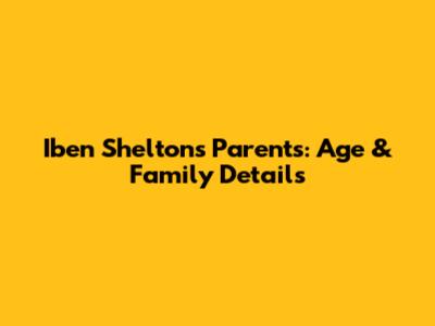 Iben Shelton's Parents: Age & Family Details