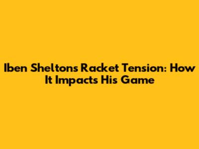 Iben Shelton's Racket Tension: How It Impacts His Game