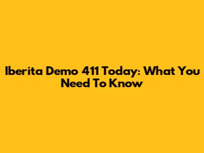 Iberita Demo 411 Today: What You Need To Know