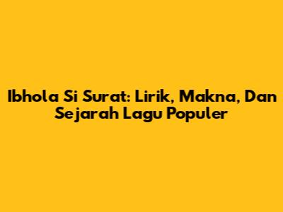 Ibhola Si Surat: Lirik, Makna, Dan Sejarah Lagu Populer