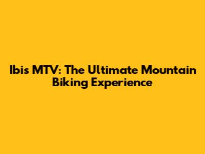 Ibis MTV: The Ultimate Mountain Biking Experience
