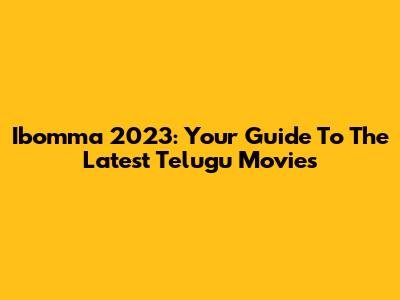 Ibomma 2023: Your Guide To The Latest Telugu Movies