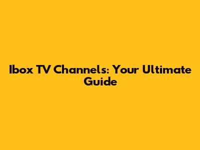 Ibox TV Channels: Your Ultimate Guide