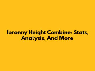 Ibronny Height Combine: Stats, Analysis, And More