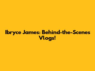 Ibryce James: Behind-the-Scenes Vlogs!