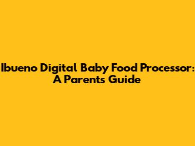 Ibueno Digital Baby Food Processor: A Parent's Guide