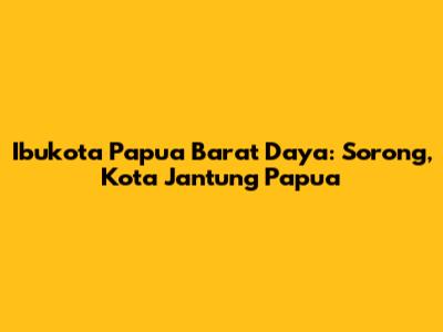 Ibukota Papua Barat Daya: Sorong, Kota Jantung Papua