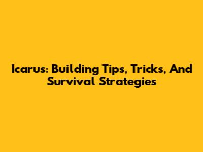 Icarus: Building Tips, Tricks, And Survival Strategies