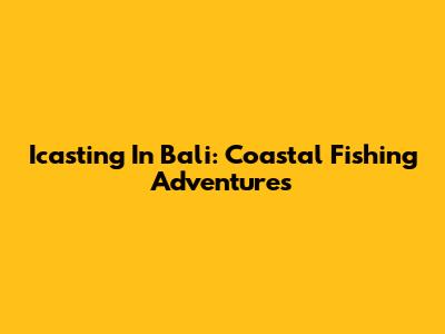 Icasting In Bali: Coastal Fishing Adventures