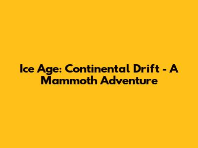 Ice Age: Continental Drift - A Mammoth Adventure