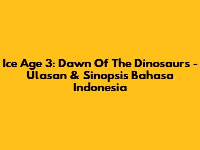 Ice Age 3: Dawn Of The Dinosaurs - Ulasan & Sinopsis Bahasa Indonesia