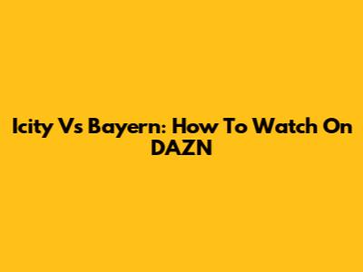 Icity Vs Bayern: How To Watch On DAZN