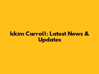 Ickim Carroll: Latest News & Updates