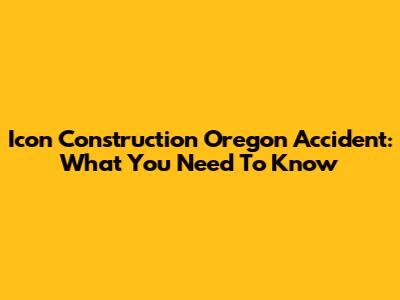 Icon Construction Oregon Accident: What You Need To Know