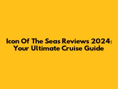 Icon Of The Seas Reviews 2024: Your Ultimate Cruise Guide