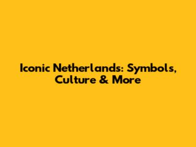 Iconic Netherlands: Symbols, Culture & More