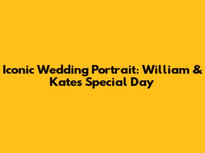 Iconic Wedding Portrait: William & Kate's Special Day