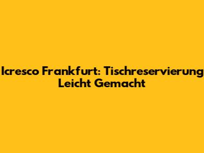 Icresco Frankfurt: Tischreservierung Leicht Gemacht