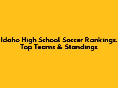 Idaho High School Soccer Rankings: Top Teams & Standings