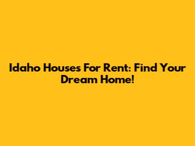 Idaho Houses For Rent: Find Your Dream Home!