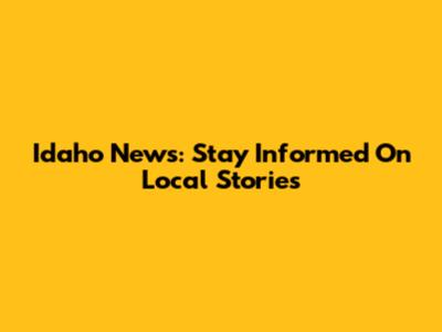 Idaho News: Stay Informed On Local Stories