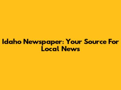 Idaho Newspaper: Your Source For Local News