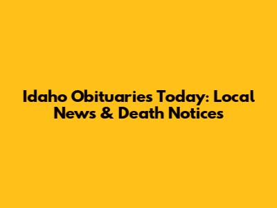 Idaho Obituaries Today: Local News & Death Notices