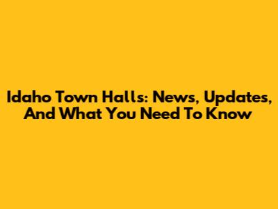Idaho Town Halls: News, Updates, And What You Need To Know