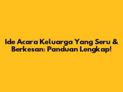 Ide Acara Keluarga Yang Seru & Berkesan: Panduan Lengkap!
