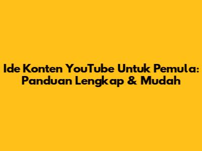 Ide Konten YouTube Untuk Pemula: Panduan Lengkap & Mudah