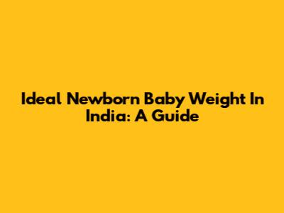 Ideal Newborn Baby Weight In India: A Guide