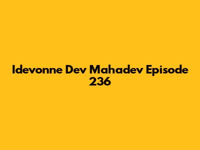 Idevonne Dev Mahadev Episode 236