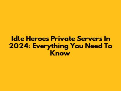 Idle Heroes Private Servers In 2024: Everything You Need To Know