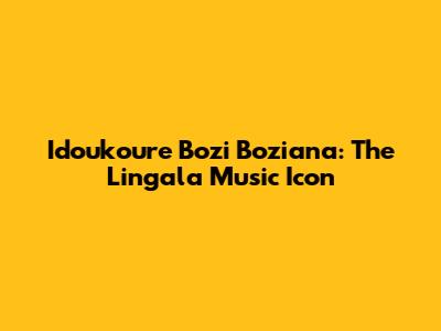 Idoukoure Bozi Boziana: The Lingala Music Icon