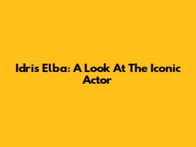 Idris Elba: A Look At The Iconic Actor