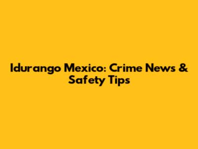Idurango Mexico: Crime News & Safety Tips
