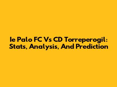 Ie Palo FC Vs CD Torreperogil: Stats, Analysis, And Prediction