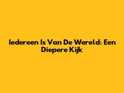 Iedereen Is Van De Wereld: Een Diepere Kijk